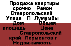 Продажа квартиры срочно › Район ­ Ставропольский  › Улица ­ П.-Лумумбы › Дом ­ 37 › Общая площадь ­ 43 › Цена ­ 1 500 000 - Ставропольский край, Лермонтов г. Недвижимость » Квартиры продажа   . Ставропольский край